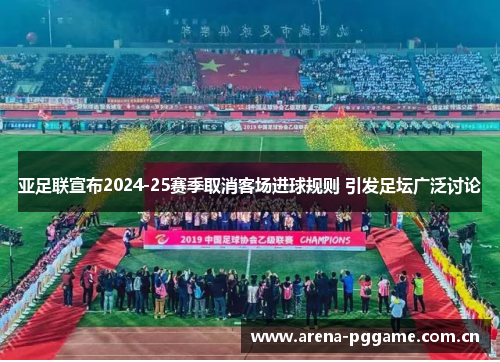 亚足联宣布2024-25赛季取消客场进球规则 引发足坛广泛讨论 亚足联宣布2024-25赛季取消客场进球规则 引发足坛广泛讨论