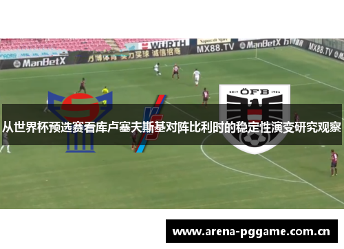 从世界杯预选赛看库卢塞夫斯基对阵比利时的稳定性演变研究观察 从世界杯预选赛看库卢塞夫斯基对阵比利时的稳定性演变研究观察