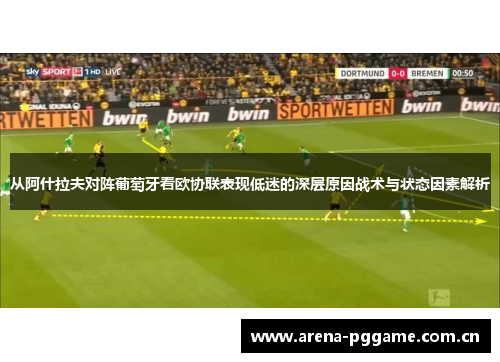 从阿什拉夫对阵葡萄牙看欧协联表现低迷的深层原因战术与状态因素解析 从阿什拉夫对阵葡萄牙看欧协联表现低迷的深层原因战术与状态因素解析