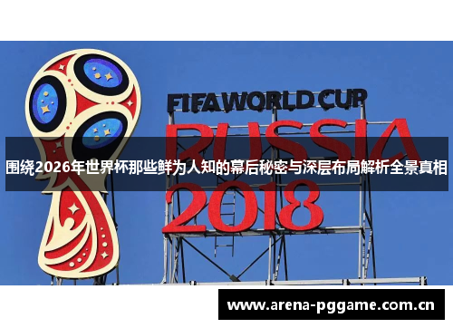 围绕2026年世界杯那些鲜为人知的幕后秘密与深层布局解析全景真相 围绕2026年世界杯那些鲜为人知的幕后秘密与深层布局解析全景真相