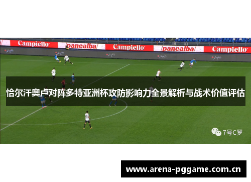 恰尔汗奥卢对阵多特亚洲杯攻防影响力全景解析与战术价值评估 恰尔汗奥卢对阵多特亚洲杯攻防影响力全景解析与战术价值评估