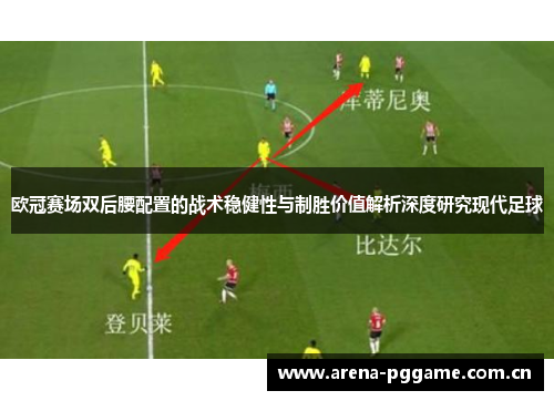 欧冠赛场双后腰配置的战术稳健性与制胜价值解析深度研究现代足球 欧冠赛场双后腰配置的战术稳健性与制胜价值解析深度研究现代足球
